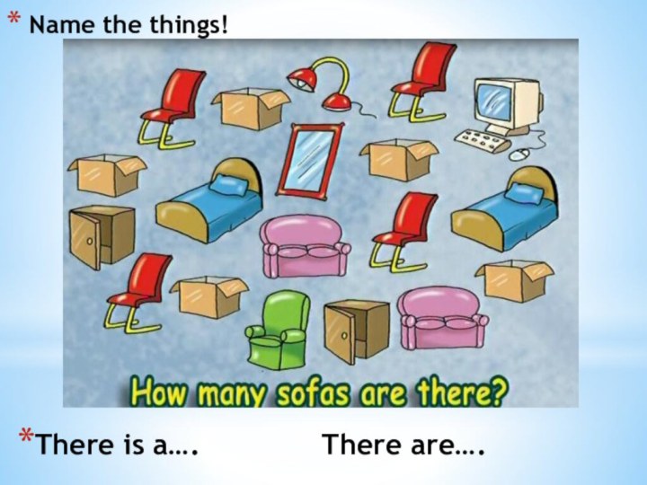 Name the things!There is a….       Тhere are….