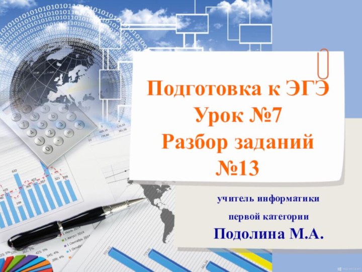 Подготовка к ЭГЭУрок №7 Разбор заданий №13учитель информатики первой категории Подолина М.А.