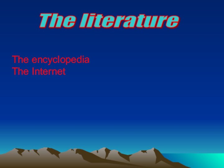 The literatureThe encyclopediaThe Internet