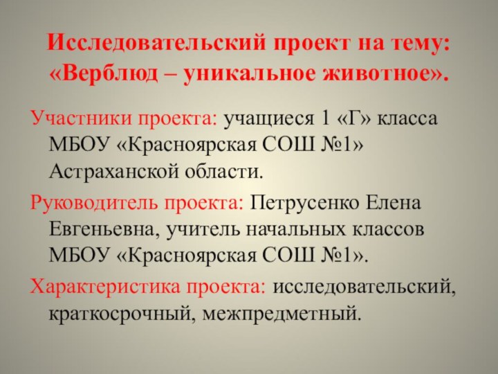 Исследовательский проект на тему: «Верблюд – уникальное животное».Участники проекта: учащиеся 1 «Г»