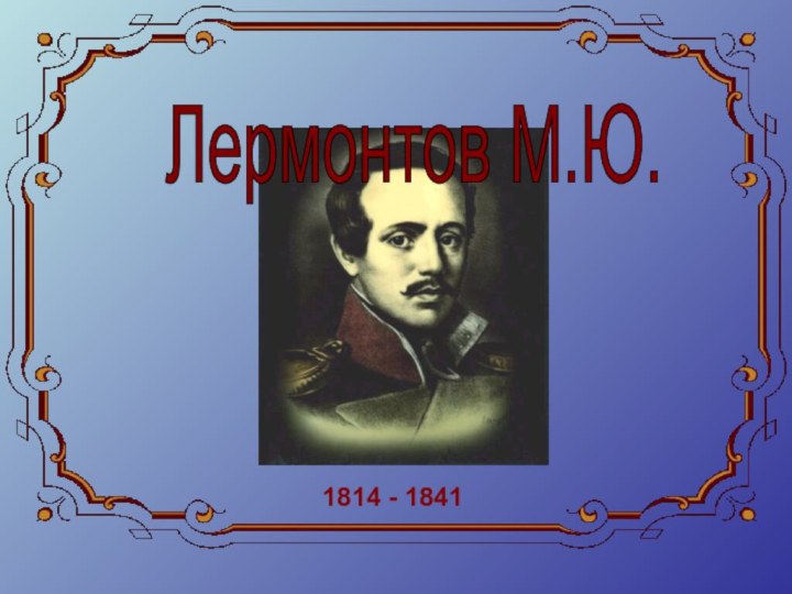 Лермонтов М.Ю. 1814 - 1841