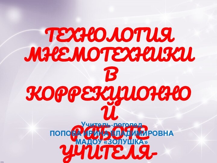 ТЕХНОЛОГИЯ МНЕМОТЕХНИКИ В КОРРЕКЦИОННОЙ РАБОТЕ УЧИТЕЛЯ-ЛОГОПЕДАУчитель-логопедПОПОВА ИРИНА ВЛАДИМИРОВНАМАДОУ «ЗОЛУШКА»