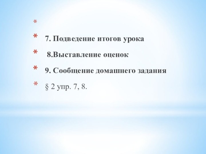  7. Подведение итогов урока 8.Выставление оценок9. Сообщение домашнего задания§ 2 упр. 7, 8.