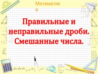 Презентация по математике на тему Правильные и неправльные дроби. Смешанные числа (5 класс)