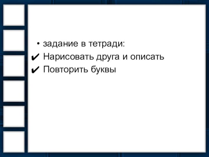 задание в тетради:Нарисовать друга и описатьПовторить буквы