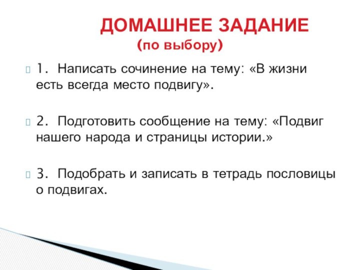 1.	Написать сочинение на тему: «В жизни есть всегда место подвигу».2.	Подготовить сообщение на