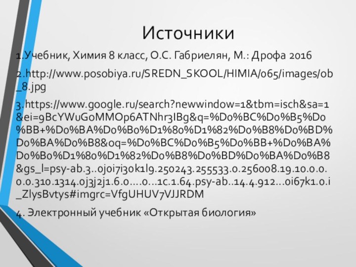 Источники 1.Учебник, Химия 8 класс, О.С. Габриелян, М.: Дрофа 20162.http://www.posobiya.ru/SREDN_SKOOL/HIMIA/065/images/ob_8.jpg 3.https://www.google.ru/search?newwindow=1&tbm=isch&sa=1&ei=9BcYWuGoMMOp6ATNhr3IBg&q=%D0%BC%D0%B5%D0%BB+%D0%BA%D0%B0%D1%80%D1%82%D0%B8%D0%BD%D0%BA%D0%B8&oq=%D0%BC%D0%B5%D0%BB+%D0%BA%D0%B0%D1%80%D1%82%D0%B8%D0%BD%D0%BA%D0%B8&gs_l=psy-ab.3..0j0i7i30k1l9.250243.255533.0.256008.19.10.0.0.0.0.310.1314.0j3j2j1.6.0....0...1c.1.64.psy-ab..14.4.912...0i67k1.0.i_ZlysBvtys#imgrc=VfgUHUV7VJJRDM 4. Электронный учебник «Открытая биология»