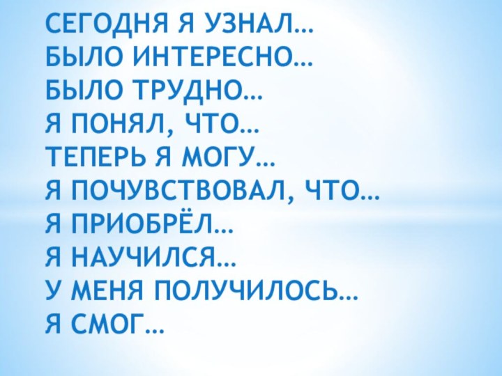 СЕГОДНЯ Я УЗНАЛ… БЫЛО ИНТЕРЕСНО… БЫЛО ТРУДНО… Я ПОНЯЛ, ЧТО… ТЕПЕРЬ