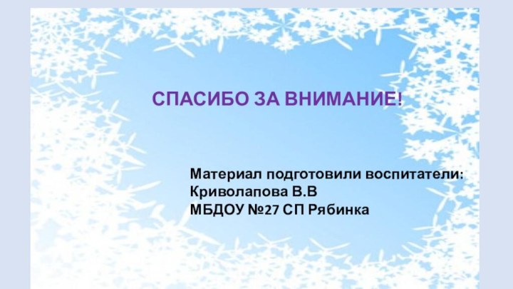 Материал подготовили воспитатели: Криволапова В.ВМБДОУ №27 СП РябинкаСПАСИБО ЗА ВНИМАНИЕ!