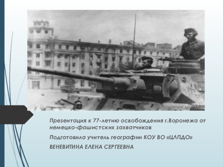 Презентация к 77-летию освобождения г.Воронежа от немецко-фашистских захватчиковПодготовила учитель географии КОУ ВО «ЦЛПДО»ВЕНЕВИТИНА ЕЛЕНА СЕРГЕЕВНА