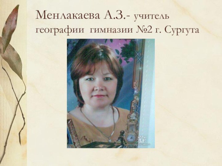 Менлакаева А.З.- учитель географии гимназии №2 г. Сургута