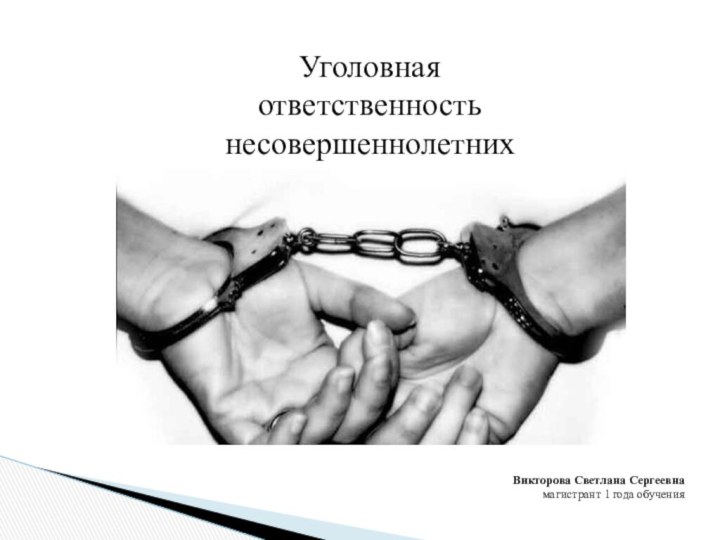 Уголовная ответственность несовершеннолетних  Викторова Светлана Сергеевнамагистрант 1 года обучения