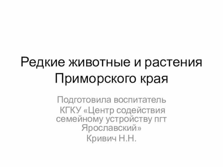 Редкие животные и растения Приморского краяПодготовила воспитатель КГКУ «Центр содействия семейному устройству пгт Ярославский» Кривич Н.Н.