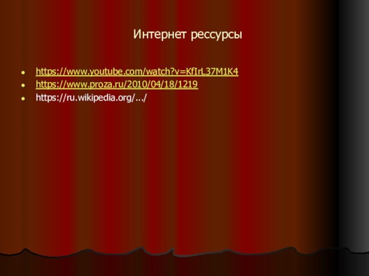 Интернет рессурсыhttps://www.youtube.com/watch?v=KfIrL37M1K4https://www.proza.ru/2010/04/18/1219https://ru.wikipedia.org/.../