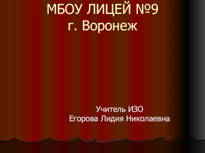 МБОУ ЛИЦЕЙ №9 г. ВоронежУчитель ИЗОЕгорова Лидия Николаевна