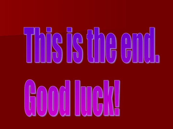 This is the end.  Good luck!