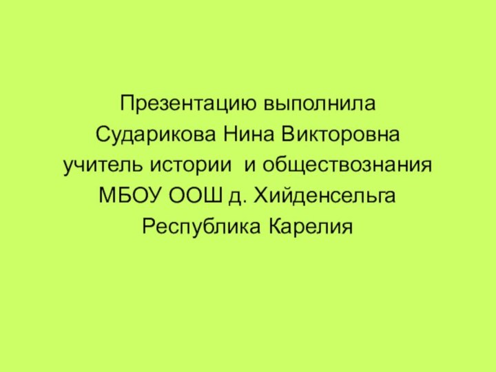 Презентацию выполнила Сударикова Нина Викторовна учитель истории и обществознанияМБОУ ООШ д. ХийденсельгаРеспублика Карелия