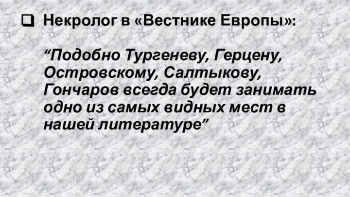 Некролог в «Вестнике Европы»:  “Подобно Тургеневу, Герцену, Островскому, Салтыкову, Гончаров всегда