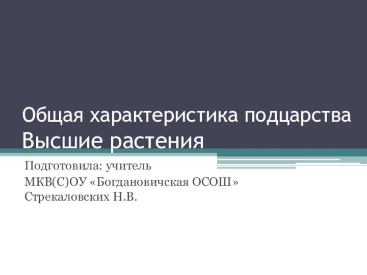 Общая характеристика подцарства  Высшие растенияПодготовила: учитель МКВ(С)ОУ «Богдановичская ОСОШ» Стрекаловских Н.В.