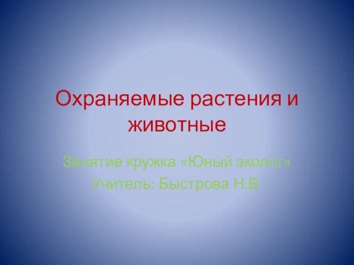 Охраняемые растения и животныеЗанятие кружка «Юный эколог»Учитель: Быстрова Н.В.