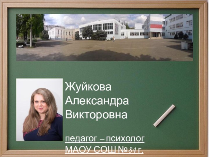 Жуйкова Александра Викторовнапедагог – психологМАОУ СОШ №84 г. Краснодара