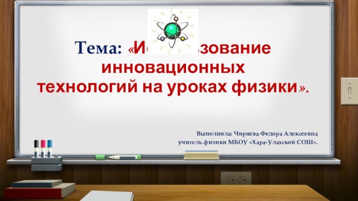 Тема: «Использование инновационных  технологий на уроках физики».Выполнила: Чиряева Федора Алексеевнаучитель физики МБОУ «Хара-Улахской СОШ».