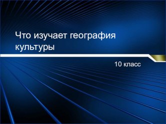 Презентация по географии на тему Что изучает география культуры (10 класс)