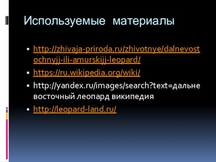 Используемые материалыhttp://zhivaja-priroda.ru/zhivotnye/dalnevostochnyjj-ili-amurskijj-leopard/https://ru.wikipedia.org/wiki/http://yandex.ru/images/search?text=дальневосточный леопард википедияhttp://leopard-land.ru/