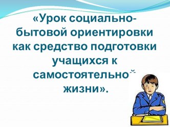 Урок социально-бытовой ориентировки как средство подготовки учащихся к самостоятельной жизни.