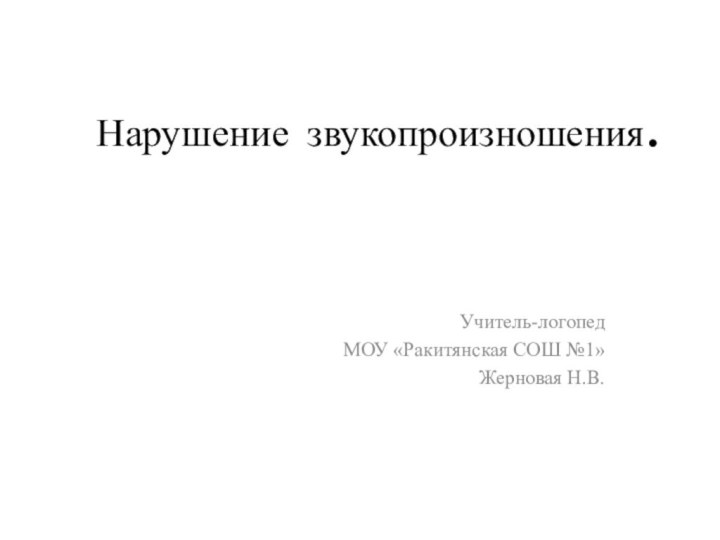 Нарушение звукопроизношения.Учитель-логопедМОУ «Ракитянская СОШ №1»Жерновая Н.В.