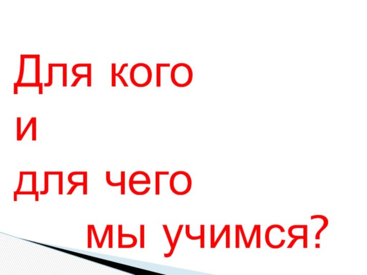 Для кого и для чего   мы учимся?