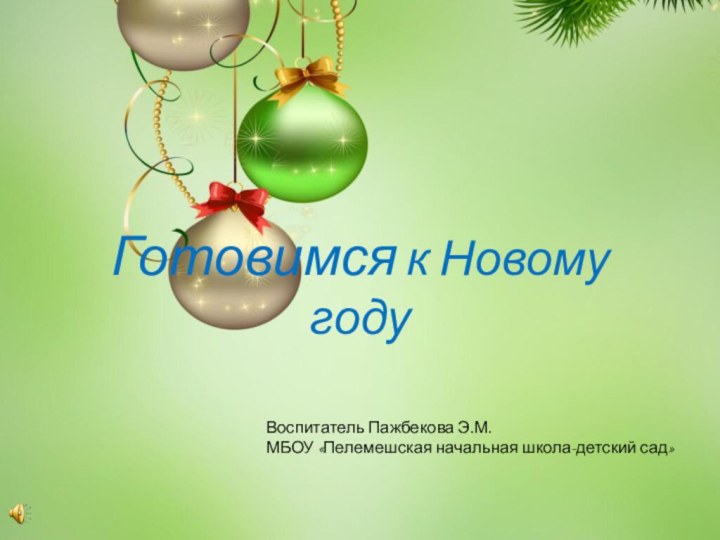 Готовимся к Новому году		Воспитатель Пажбекова Э.М.		МБОУ «Пелемешская начальная школа-детский сад»