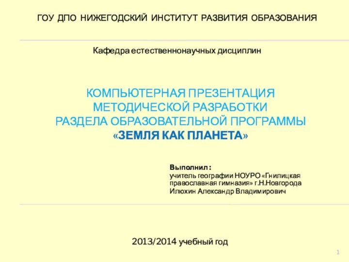 КОМПЬЮТЕРНАЯ ПРЕЗЕНТАЦИЯ МЕТОДИЧЕСКОЙ РАЗРАБОТКИ  РАЗДЕЛА ОБРАЗОВАТЕЛЬНОЙ ПРОГРАММЫ «ЗЕМЛЯ КАК ПЛАНЕТА»Выполнил :учитель