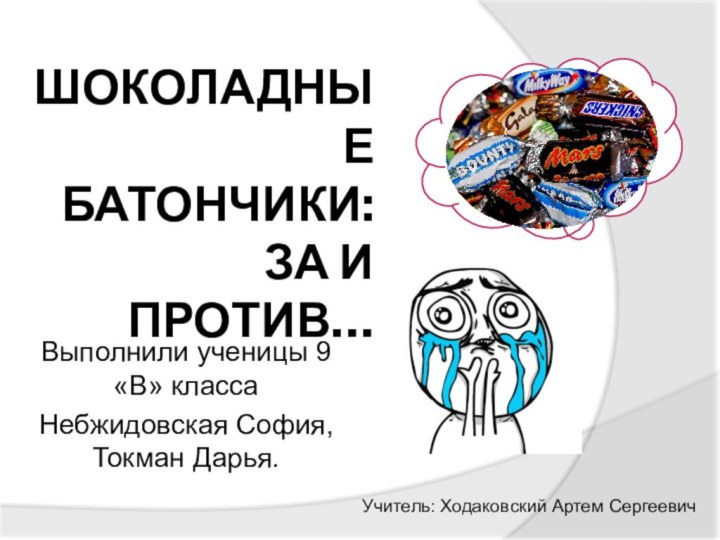 ШОКОЛАДНЫЕ  БАТОНЧИКИ: ЗА И ПРОТИВ…Выполнили ученицы 9«В» класса Небжидовская София, Токман Дарья.Учитель: Ходаковский Артем Сергеевич