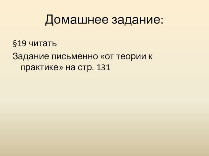 Домашнее задание:§19 читатьЗадание письменно «от теории к практике» на стр. 131