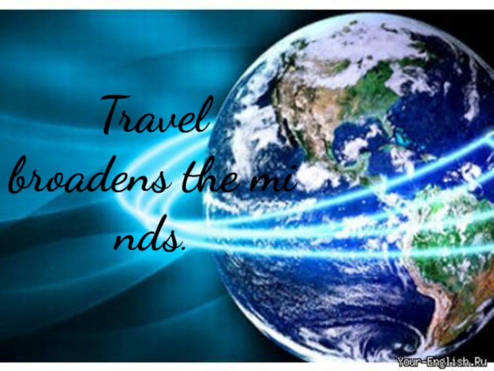 Travel broadens the minds.