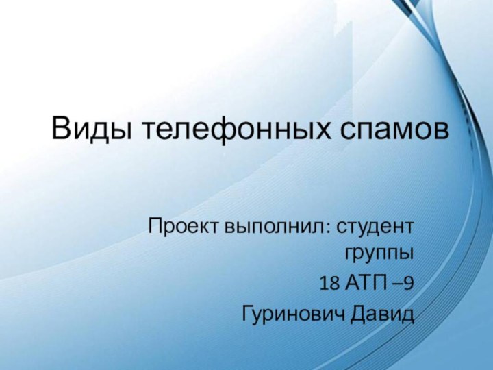 Виды телефонных спамовПроект выполнил: студент группы 18 АТП –9Гуринович Давид