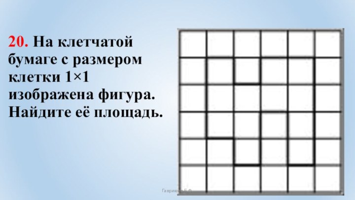 20. На клетчатой бумаге с размером клетки 1×1 изображена фигура. Найдите её площадь.Гаврикова Е.Ф.