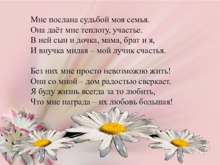 Мне послана судьбой моя семья.Она даёт мне теплоту, участье.В ней сын и