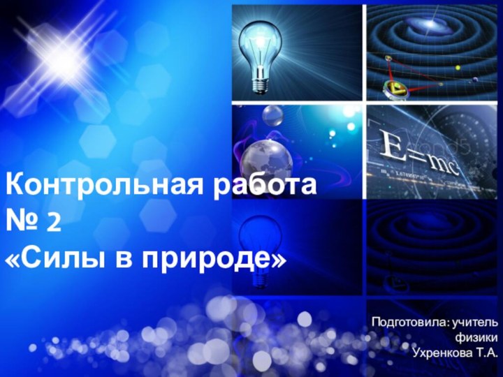 Контрольная работа № 2«Силы в природе»Подготовила: учитель физики Ухренкова Т.А.