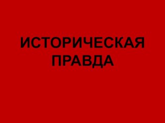 Презентация по истории на тему Историческая правда