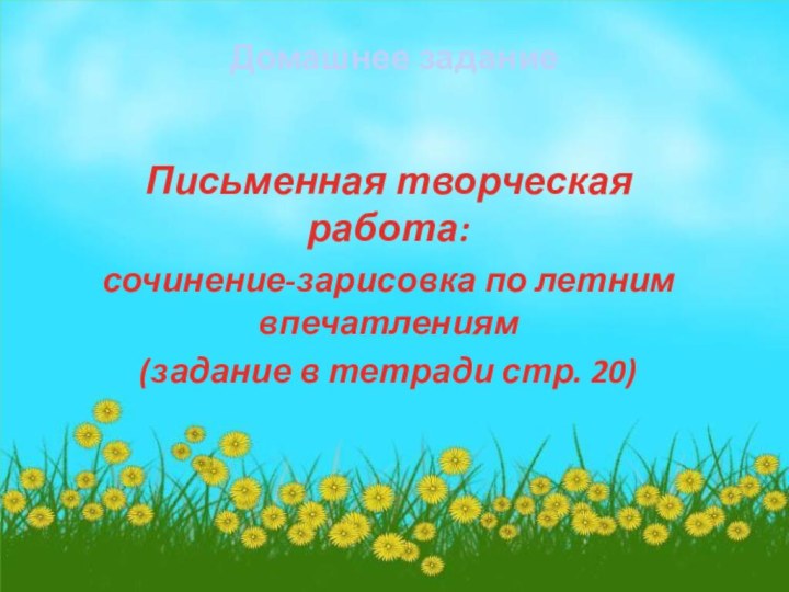 Домашнее заданиеПисьменная творческая работа: сочинение-зарисовка по летним впечатлениям(задание в тетради стр. 20)