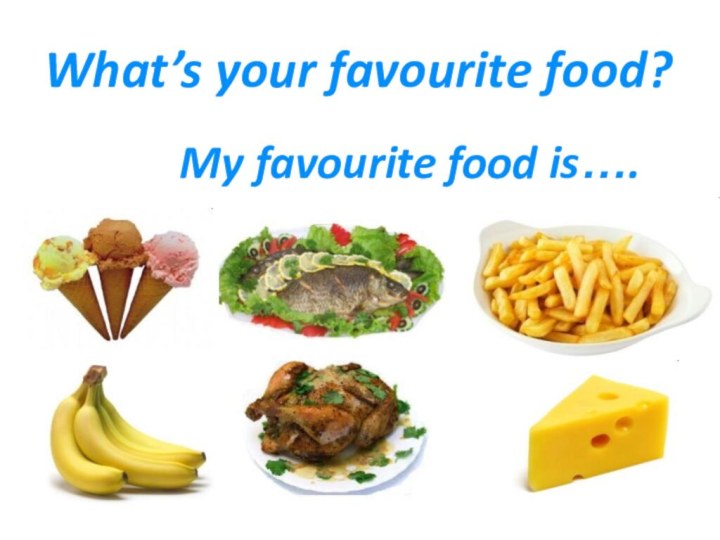 What’s your favourite food?       My favourite food is….