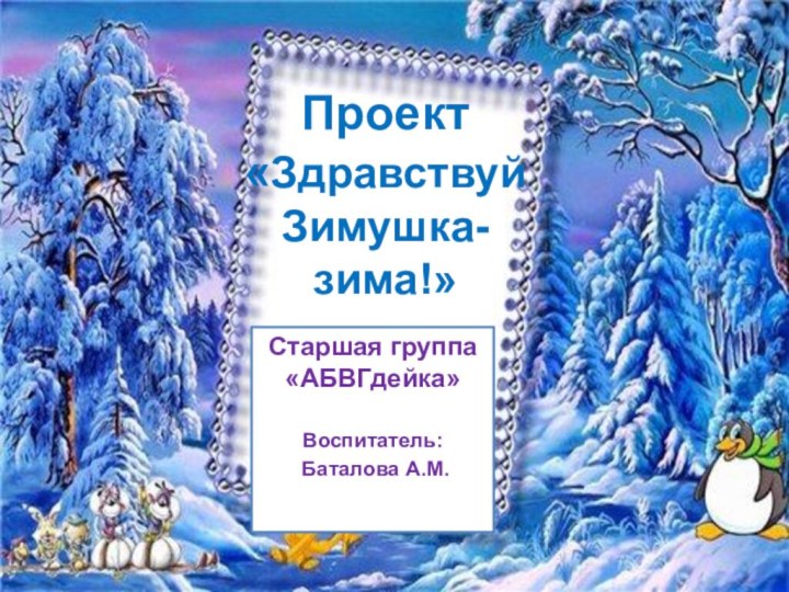 Проект «ЗдравствуйЗимушка-зима!»Старшая группа «АБВГдейка»Воспитатель: Баталова А.М.