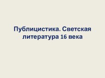 Презентация по истории Публицистика, литература 16 века