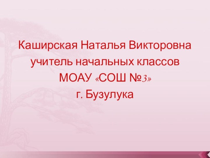 Каширская Наталья Викторовнаучитель начальных классов МОАУ «СОШ №3»г. Бузулука