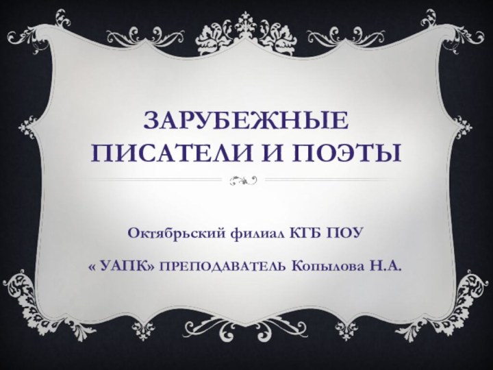 Зарубежные писатели и поэтыОктябрьский филиал КГБ ПОУ « УАПК» ПРЕПОДАВАТЕЛЬ Копылова Н.А.