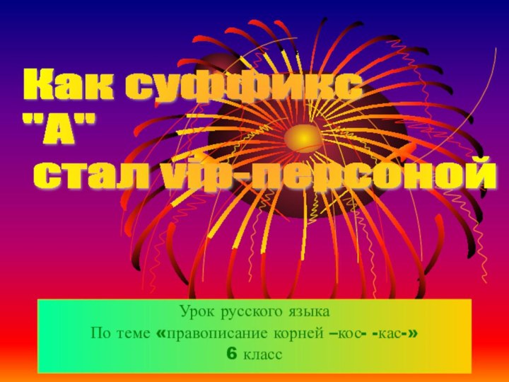 Урок русского языкаПо теме «правописание корней –кос- -кас-»6 класс Как суффикс