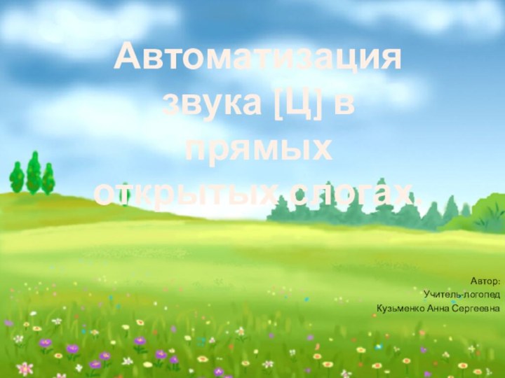 Автор:Учитель-логопедКузьменко Анна СергеевнаАвтоматизация звука [Ц] в прямых открытых слогах.