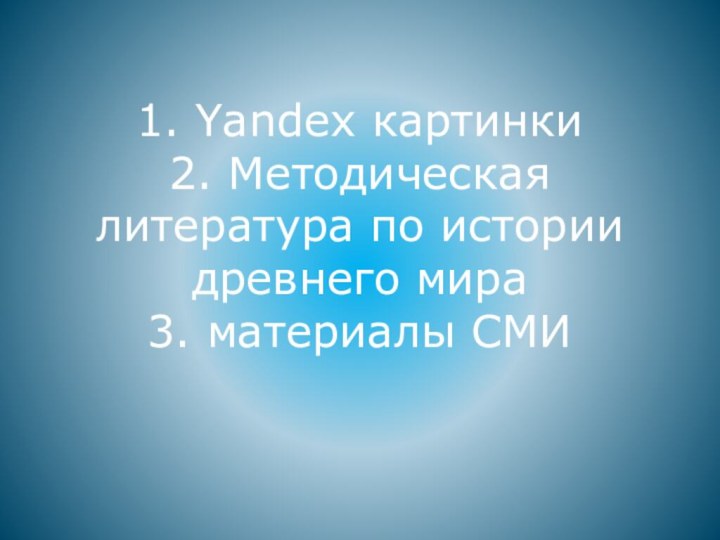 1. Yandex картинки 2. Методическая литература по истории древнего мира 3. материалы СМИ